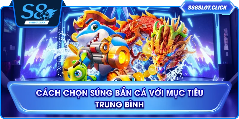 Cách chọn súng bắn cá với mục tiêu trung bình