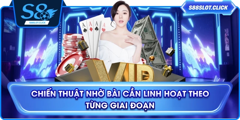 Chiến thuật nhờ bài cần linh hoạt theo từng giai đoạn