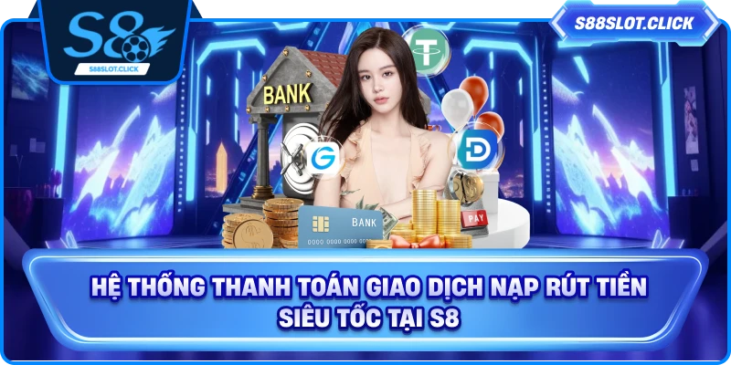 Hệ thống thanh toán giao dịch nạp rút tiền siêu tốc tại S8