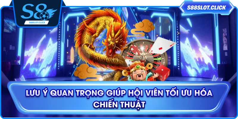 Lưu ý quan trọng giúp hội viên tối ưu hóa chiến thuật
