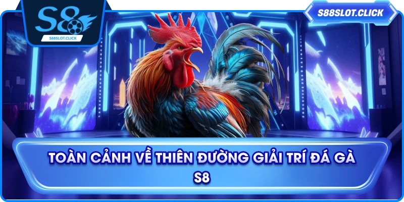 Toàn cảnh về thiên đường giải trí đá gà S8