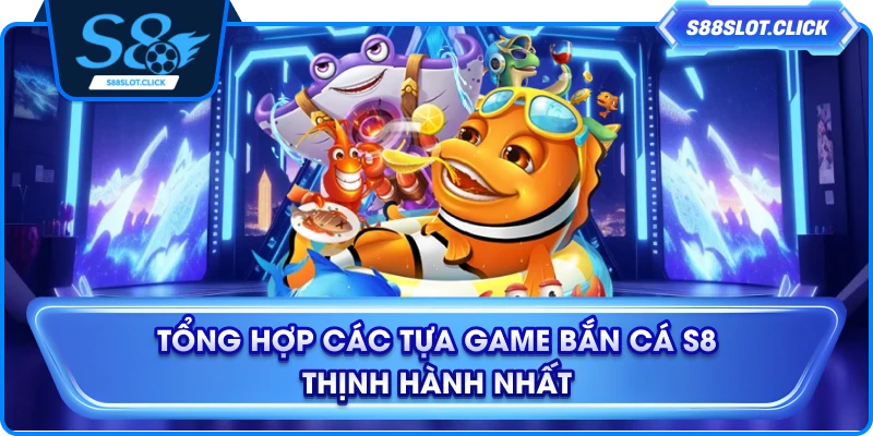 Tổng hợp các tựa game bắn cá S8 thịnh hành nhất